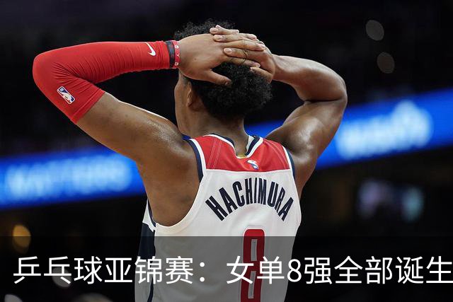 乒乓球亚锦赛：女单8强全部诞生！国乒三人晋级，全遭遇日本选手，削球关躲不掉了