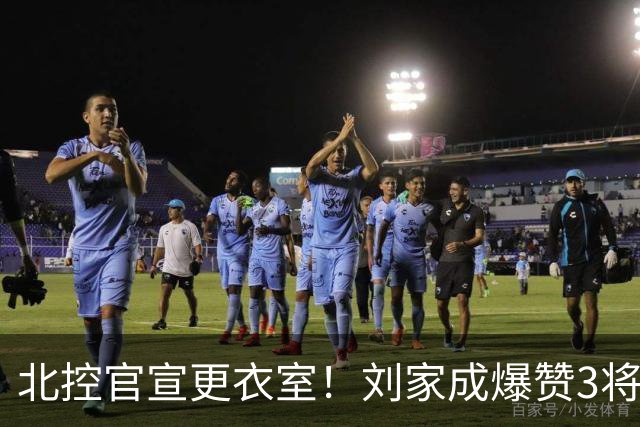 北控官宣更衣室！刘家成爆赞3将防守，廖三宁获奖，谈论限制辛普森