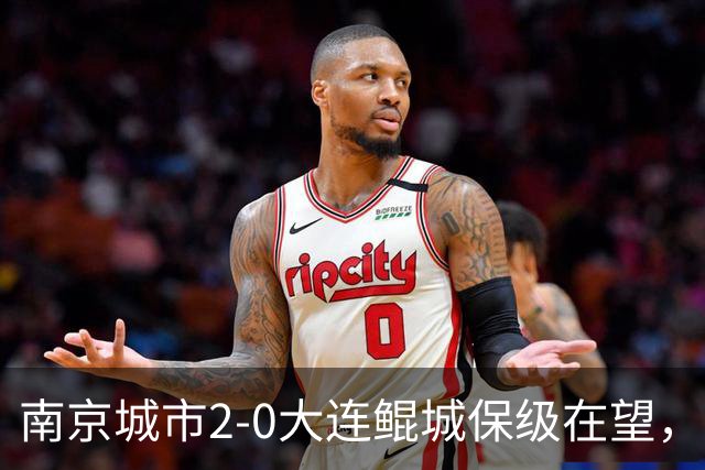 南京城市2-0大连鲲城保级在望，纪政玉乌龙，泽-维托尔点射