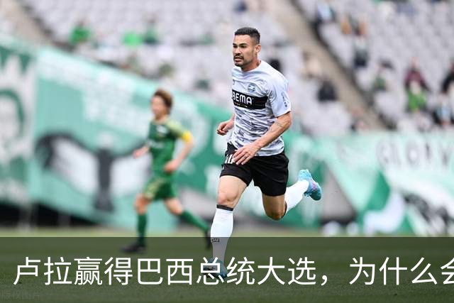 卢拉赢得巴西总统大选，为什么会逆风翻盘？
