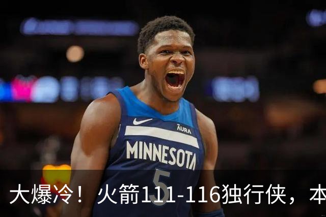 大爆冷！火箭111-116独行侠，本场谁是罪魁祸首，数据不会说谎！