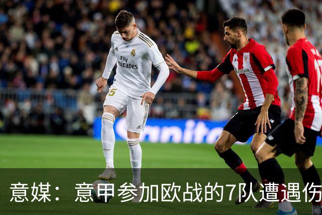 意媒：意甲参加欧战的7队遭遇伤病潮，其中尤文最惨