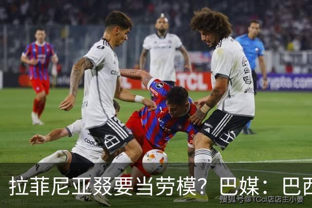 拉菲尼亚叕要当劳模？巴媒：巴西本期名单将不征召大部分巴甲球员