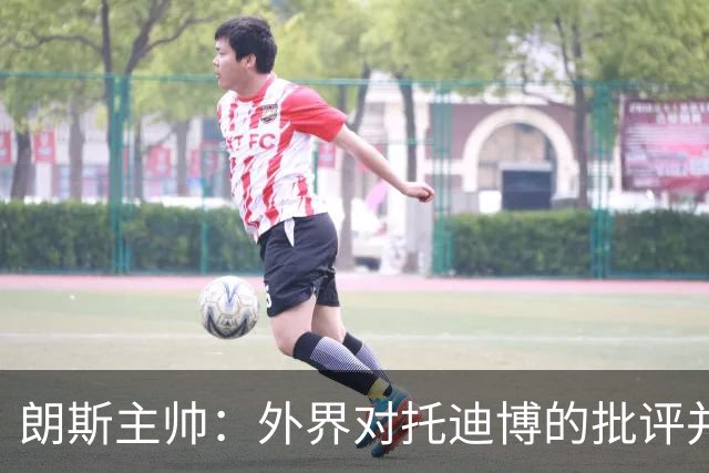 朗斯主帅：外界对托迪博的批评并不公正，他只迟到过训练一次