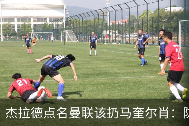杰拉德点名曼联该扔马奎尔肖：防线崩溃致连败