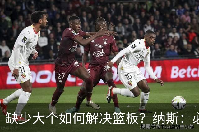 缺少大个如何解决篮板？纳斯：必须依靠团队 五个人都必须去抢板