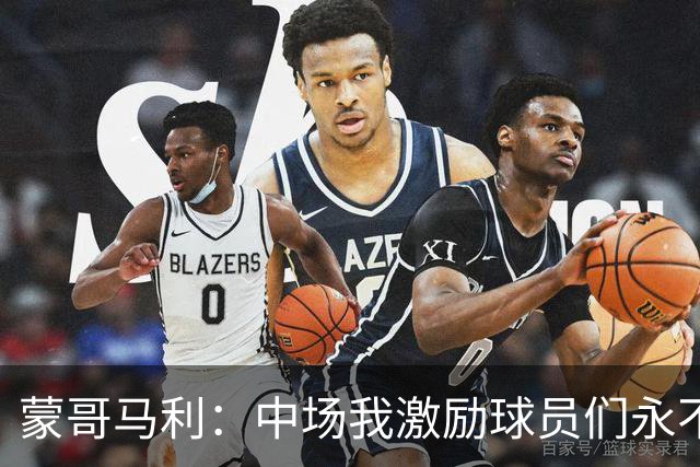 蒙哥马利：中场我激励球员们永不放弃；下半场是最令我骄傲的半场
