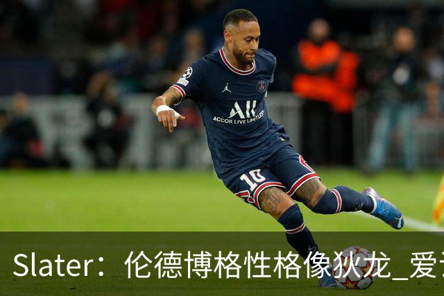 Slater：伦德博格性格像狄龙 爱说狠话不怕争议还主动吸引关注